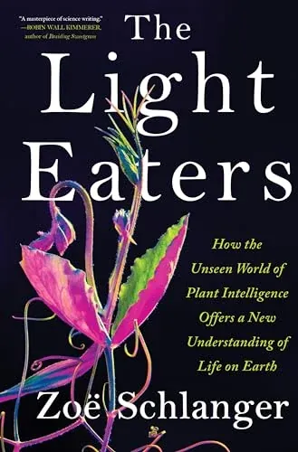 The Light Eaters: How the Unseen World of Plant Intelligence Offers a New Understanding of Life on Earth (eBook)